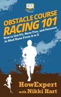 Obstacle Course Racing 101: How to Get Fit, Have Fun, and Succeed in Mud Runs from A to Z 1949531708 Book Cover