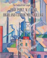 The Industrial Legacy of High Point, N. C. and Highland Cotton Mills Village 153960912X Book Cover