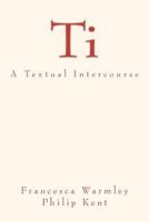 Ti: A Textual Intercourse 1467966592 Book Cover