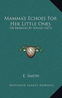 Mamma's Echoes For Her Little Ones: Or Reading By Sound 1164840797 Book Cover