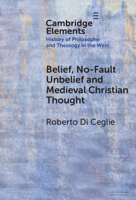 Belief, No-Fault Unbelief and Medieval Christian Thought (Elements in the History of Philosophy and Theology in the West) 1009790528 Book Cover