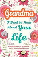 Grandma, I Want to Hear About Your Life: A Grandmother's Gift to Share Her Stories and Precious Memories (Family Story) 1963155424 Book Cover