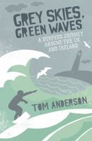 Grey Skies, Green Waves: A Surfer's Journey Around the UK and Ireland 1849530416 Book Cover