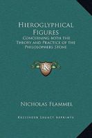 Hieroglyphical Figures: Concerning both the Theory and Practice of the Philosophers Stone 1162563877 Book Cover