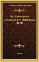 Idea Philosophiae Universalis, Sev Metaphysica (1671) 1104769875 Book Cover