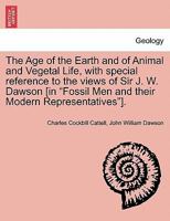 The Age of the Earth and of Animal and Vegetal Life, with special reference to the views of Sir J. W. Dawson [in "Fossil Men and their Modern Representatives"]. 1241519714 Book Cover