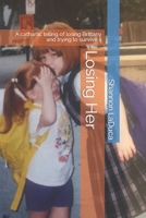 Losing Her: A cathartic telling of losing Brittany and trying to survive it B0CC7L4H4K Book Cover