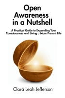 Open Awareness in a Nutshell: A Practical Guide to Expanding Your Consciousness and Living a More Present Life B0F26XKRFG Book Cover