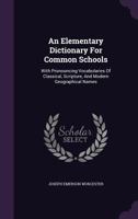 An Elementary Dictionary for Common Schools: With Pronouncing Vocabularies of Classical, Scripture, and Modern Geographical Names 1021542156 Book Cover