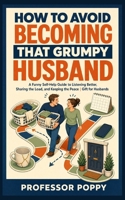 How to Avoid Becoming That Grumpy Husband: A Funny Self-Help Guide to Listening Better, Sharing the Load, and Keeping the Peace | Gift for Husbands (The Big Book Of) 1997088223 Book Cover