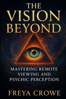 The Vision Beyond: Mastering Remote Viewing, Psychic Perception, and the Hidden Power of Intuition B0F8W4HY2M Book Cover