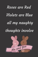 Roses are Red Violets Are Blue All My naughty Thoughts Involve Me And You: Funny Valentine's Day Notebook Journal For Husband Wife Also Valentine's: 100 pages lined journal 1660759161 Book Cover