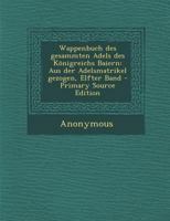 Wappenbuch Des Gesammten Adels Des Konigreichs Baiern: Aus Der Adelsmatrikel Gezogen, Elfter Band - Primary Source Edition 1287718132 Book Cover