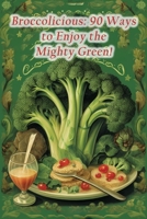 Broccolicious: 90 Ways to Enjoy the Mighty Green! B0CDNC8TLY Book Cover
