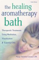 The Healing Aromatherapy Bath: Therapeutic Treatments Using Meditation, Visualization, & Essential Oils 1580171974 Book Cover