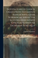 Notitia Egregii Codicis Graeci Novi Testamenti Manuscripti, Qvem Noribergae Servat Vir Illvstris Hieronymvs Gvilielmvs Ebner Ab Eschenbach Reliqua 1022547283 Book Cover