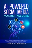 AI-Powered Social Media Marketing 2025: Cutting-Edge Strategies to Boost Engagement and Make Money Online with Facebook, YouTube, Instagram, X, TikTok, SEO, and More 1300421797 Book Cover