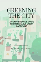 Greening The City: A Comprehensive Guide to Sustainable Urban Gardening B0C2S6P2BV Book Cover