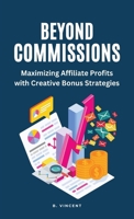 Beyond Commissions: Maximizing Affiliate Profits with Creative Bonus Strategies 1648304982 Book Cover
