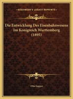 Die Entwicklung Des Eisenbahnwesens Im Konigreich Wurttemberg (1895) 116108567X Book Cover