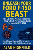 Unleash Your Ford F-150 Beast: Your Ultimate Performance Upgrade Accessories, Mods & Tuning Bible For Models 2015–2020: How Customize Your F-150 For Maximum Power, Speed, Style & Durability B0FPB9YYKQ Book Cover