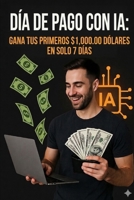 Día de pago con IA: Gana tus primeros 1,000.00 dólares en solo 7 días (Spanish Edition) B0GXFDT3PR Book Cover