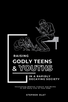 Raising Godly Teens and Youths in a Rapidly decaying Society B0FCK1DKWN Book Cover