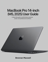 MacBook Pro 14-inch (M5, 2025) User Guide: A Deep-Dive Guide to Performance, Purpose, Power, and Professional Workflows B0GFPXSWB2 Book Cover