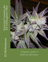 Growing Cannabis the EZ Homegrown Way: A Beginners Guide to Medicinal Marijuana 1493691686 Book Cover