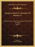 Layamons Brut Or Chronicle Of Britain V1: A Poetical Semi-Saxon Paraphrase Of The Brut Of Wace 1165386054 Book Cover