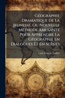 G Ographie Dramatique de La Jeunesse, Ou Nouvelle M Thode Amusante Pour Apprendre La G Ographie En Dialogues Et En SC Nes 1246280094 Book Cover