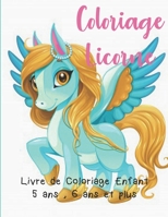 Coloriage Licorne: Livre de Coloriage Enfant 5 ans, 6 ans et plus B08BDWYL4H Book Cover