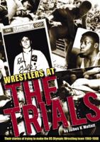 Wrestlers At The Trials: Their stories of trying to make the US Olympic wrestling team 1960-1988 0979905109 Book Cover