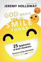 God Wants You To Smile Today: 25 Epiphanies of God's Goodness Secrets to Living with Radical Peace, Joy, and Hope 0692167498 Book Cover