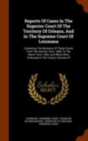 Reports of Cases in the Superior Court of the Territory of Orleans, and in the Supreme Court of Louisiana: Containing the Decisions of Those Courts from the Autumn Term, 1809, to the March Term, 1830, 1275329411 Book Cover