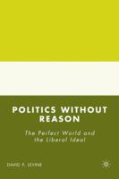 Politics without Reason: The Perfect World and the Liberal Ideal 0230603777 Book Cover