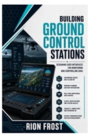 BUILDING GROUND CONTROL STATIONS: Designing User Interfaces for Monitoring and Controlling UAVs B0H9LVZNBQ Book Cover