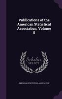 Publications of the American Statistical Association, Volume 5 1346623058 Book Cover