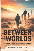 Between Two Worlds: Stories from the Borderlands: Inspired by Everyone Who Is Gone Is Here by Jonathan Blitzer (Shadows of a Fractured Republic) B0F47GV18G Book Cover