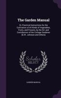 The Garden Manual: Or, Practical Instructions for the Cultivation of All Kinds of Vegetables, Fruits, and Flowers, by the Ed. and Contributors of the Cottage Gardener [G.W. Johnson and Others] 1021669342 Book Cover