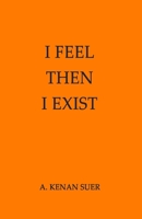 I FEEL, THEN I EXIST B0GJRVT45R Book Cover