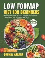 Low FODMAP Diet for Beginners: A Comprehensive Guide to Supporting Digestive Health with Easy and Tasty Recipes B0DR76X652 Book Cover