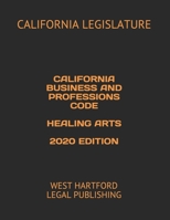 CALIFORNIA BUSINESS AND PROFESSIONS CODE HEALING ARTS 2020 EDITION: WEST HARTFORD LEGAL PUBLISHING B08J5HHXRY Book Cover