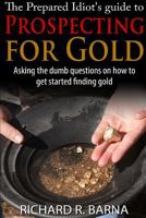 The Prepared Idiot's Guide to Gold Prospecting 1329607945 Book Cover