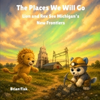 The Places We Will Go: Lion and Rex See Michigan's New Frontiers B0HH971F4Y Book Cover