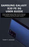 SAMSUNG GALAXY S20 FE 5G USER GUIDE: A Step by Step Guide to Master the New Samsung Galaxy S20 FE: Including Tips, Tricks, to Operate, Troubleshoot and Unlock Hidden Features B08L3XCFCW Book Cover