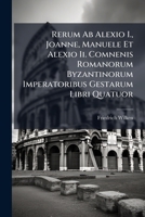 Rerum Ab Alexio I., Joanne, Manuele Et Alexio Ii. Comnenis Romanorum Byzantinorum Imperatoribus Gestarum Libri Quatuor 1286573491 Book Cover