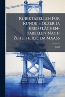 Kubiktabellen Fur Runde Holzer U. Kreisflachen-Tabellen Nach Zehetheiligem Maass... 1273339843 Book Cover