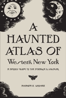 A Haunted Atlas of Western New York : A Spooky Guide to the Strange and Unusual 0578599481 Book Cover