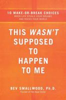 This Wasn't Supposed to Happen to Me: 10 Make-or-Break Choices When Life Steals Your Dreams and Rocks Your World 0785297316 Book Cover